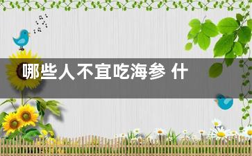 哪些人不宜吃海参 什么人不能吃海参(吃海参的禁忌)
